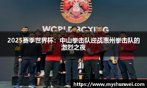 2025赛季世界杯:中山拳击队迎战惠州拳击队的激烈之夜