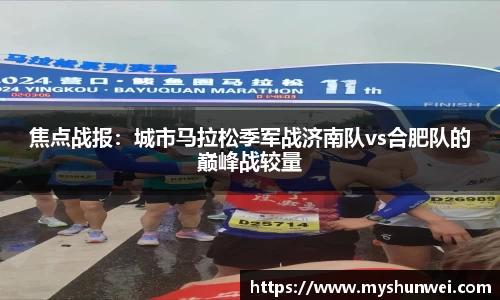 焦点战报：城市马拉松季军战济南队vs合肥队的巅峰战较量