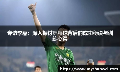 专访李磊:深入探讨乒乓球背后的成功秘诀与训练心得