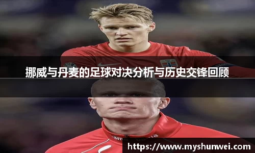 挪威与丹麦的足球对决分析与历史交锋回顾